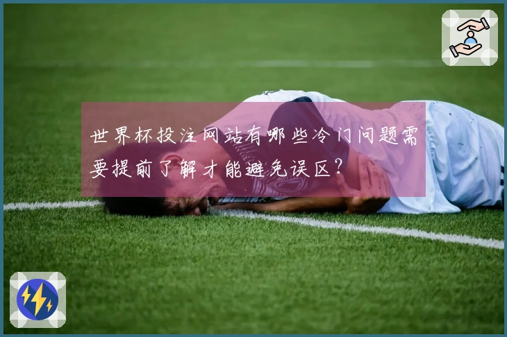 世界杯投注网站有哪些冷门问题需要提前了解才能避免误区?